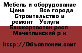 Мебель и оборудование › Цена ­ 1 - Все города Строительство и ремонт » Услуги   . Башкортостан респ.,Мечетлинский р-н